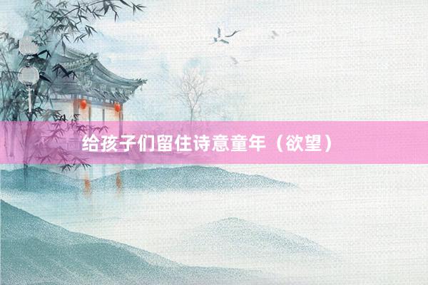 给孩子们留住诗意童年(欲望)